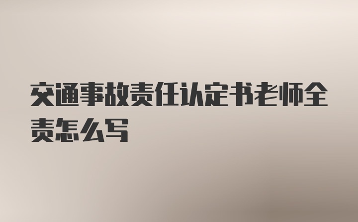 交通事故责任认定书老师全责怎么写