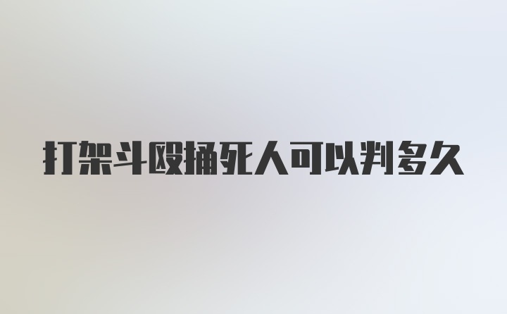 打架斗殴捅死人可以判多久