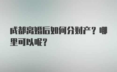 成都离婚后如何分财产？哪里可以呢？