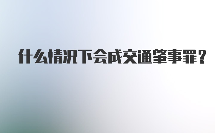 什么情况下会成交通肇事罪？