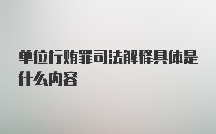 单位行贿罪司法解释具体是什么内容