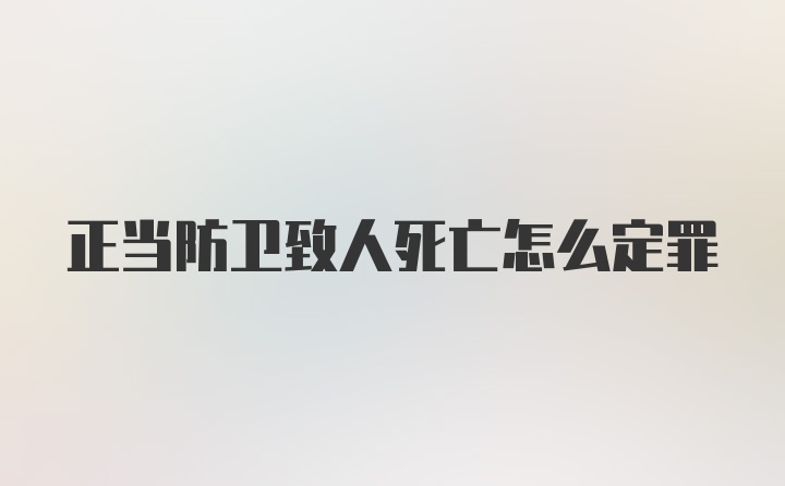 正当防卫致人死亡怎么定罪