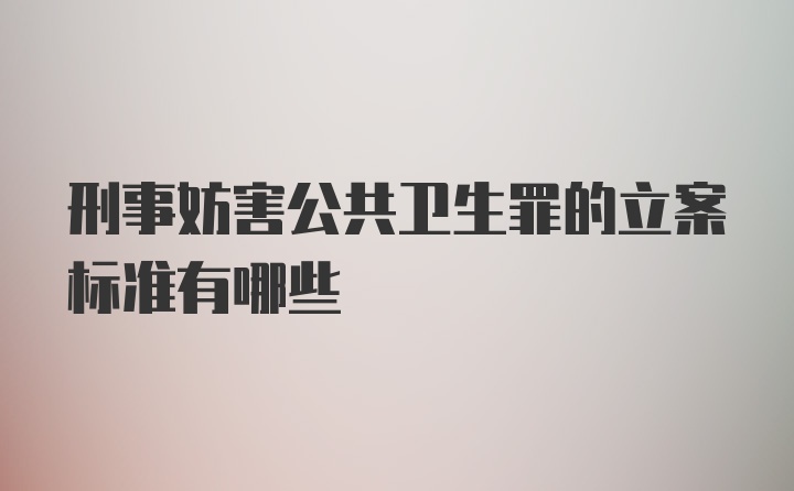 刑事妨害公共卫生罪的立案标准有哪些