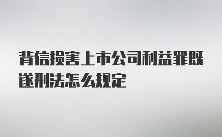 背信损害上市公司利益罪既遂刑法怎么规定