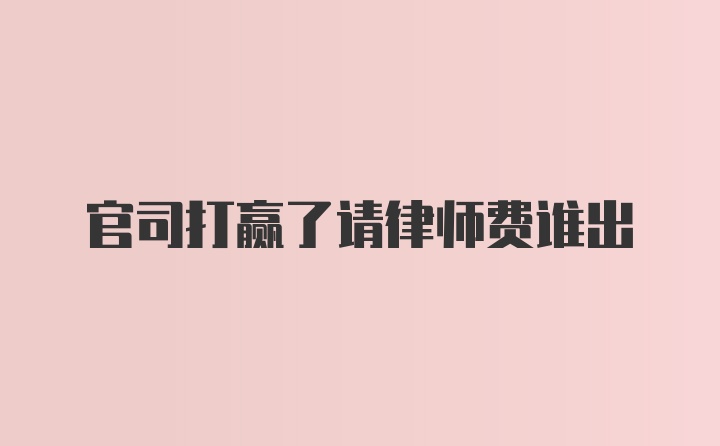 官司打赢了请律师费谁出