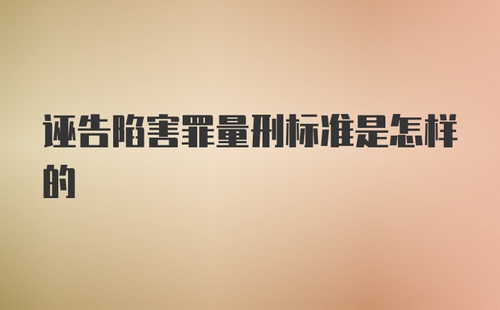 诬告陷害罪量刑标准是怎样的