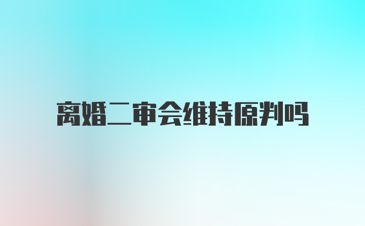 离婚二审会维持原判吗