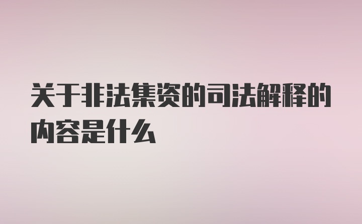 关于非法集资的司法解释的内容是什么