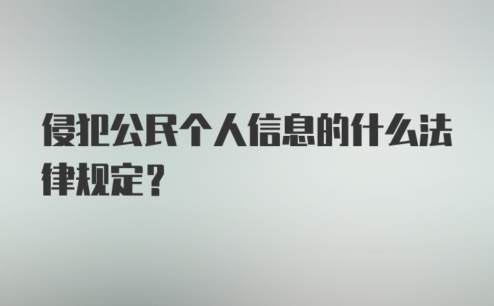 侵犯公民个人信息的什么法律规定？