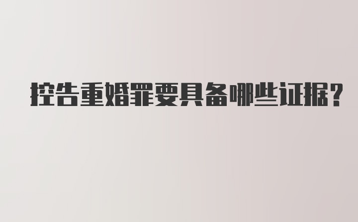 控告重婚罪要具备哪些证据？