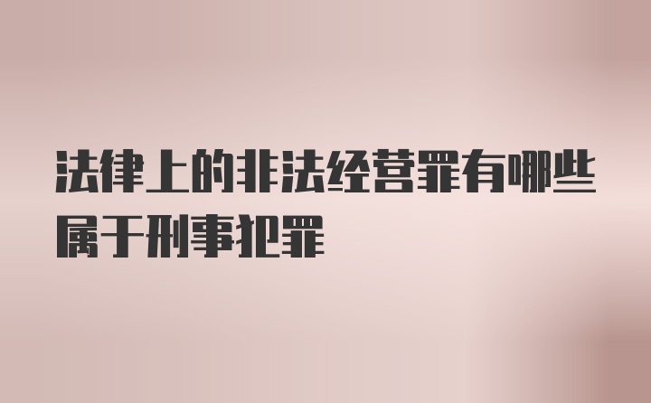 法律上的非法经营罪有哪些属于刑事犯罪