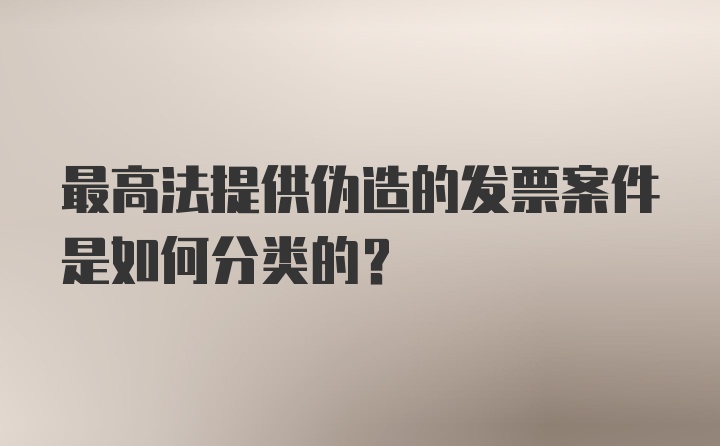 最高法提供伪造的发票案件是如何分类的?