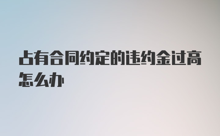 占有合同约定的违约金过高怎么办