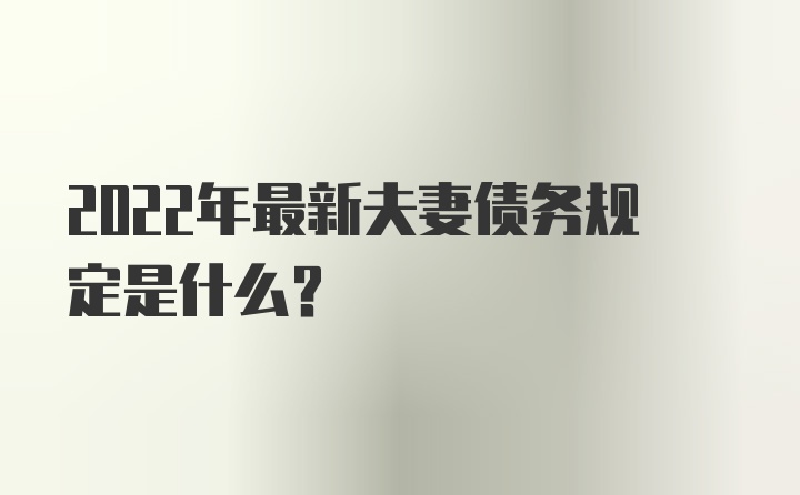 2022年最新夫妻债务规定是什么？