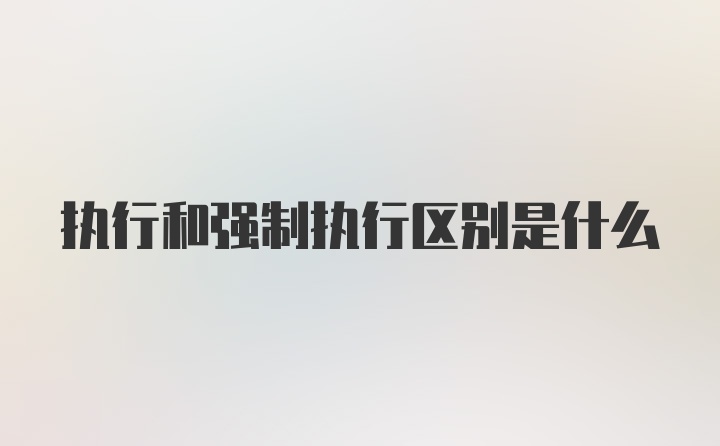 执行和强制执行区别是什么