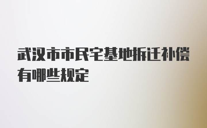 武汉市市民宅基地拆迁补偿有哪些规定