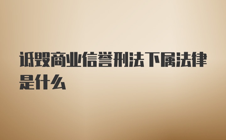 诋毁商业信誉刑法下属法律是什么