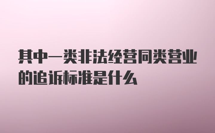 其中一类非法经营同类营业的追诉标准是什么