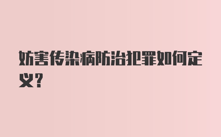 妨害传染病防治犯罪如何定义？