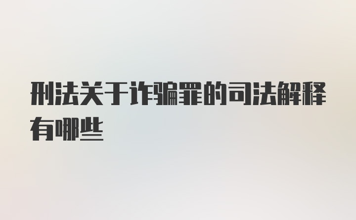 刑法关于诈骗罪的司法解释有哪些