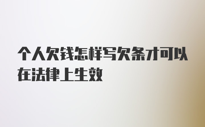 个人欠钱怎样写欠条才可以在法律上生效