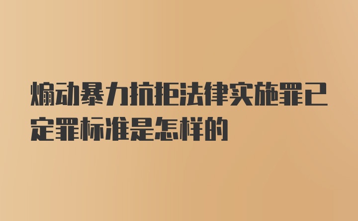 煽动暴力抗拒法律实施罪已定罪标准是怎样的