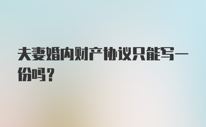 夫妻婚内财产协议只能写一份吗？