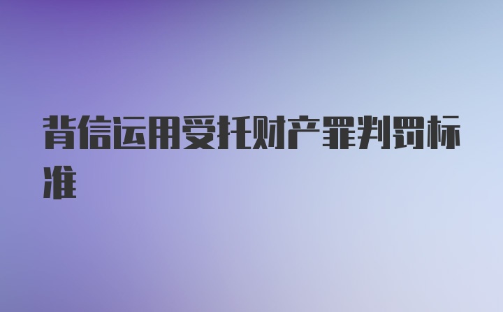 背信运用受托财产罪判罚标准