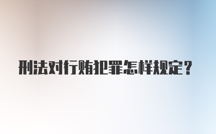 刑法对行贿犯罪怎样规定？