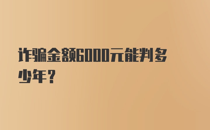 诈骗金额6000元能判多少年？