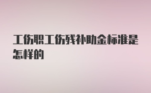 工伤职工伤残补助金标准是怎样的