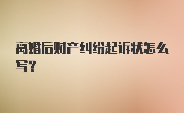 离婚后财产纠纷起诉状怎么写？