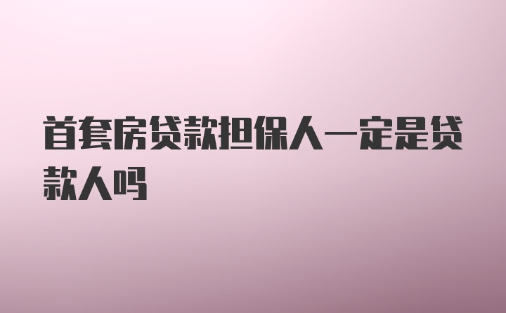 首套房贷款担保人一定是贷款人吗