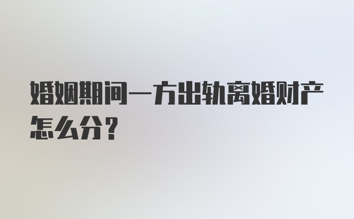 婚姻期间一方出轨离婚财产怎么分？