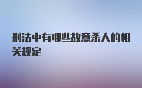 刑法中有哪些故意杀人的相关规定