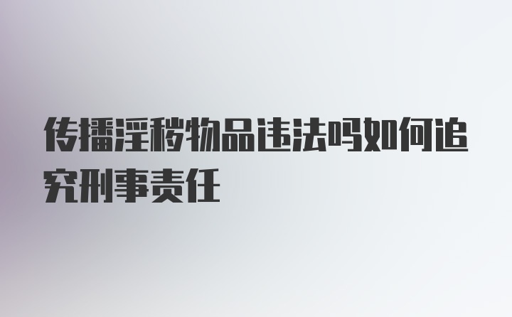 传播淫秽物品违法吗如何追究刑事责任