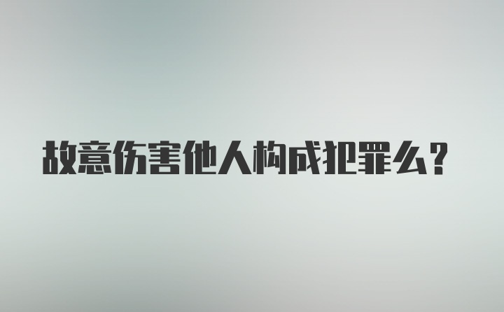 故意伤害他人构成犯罪么？