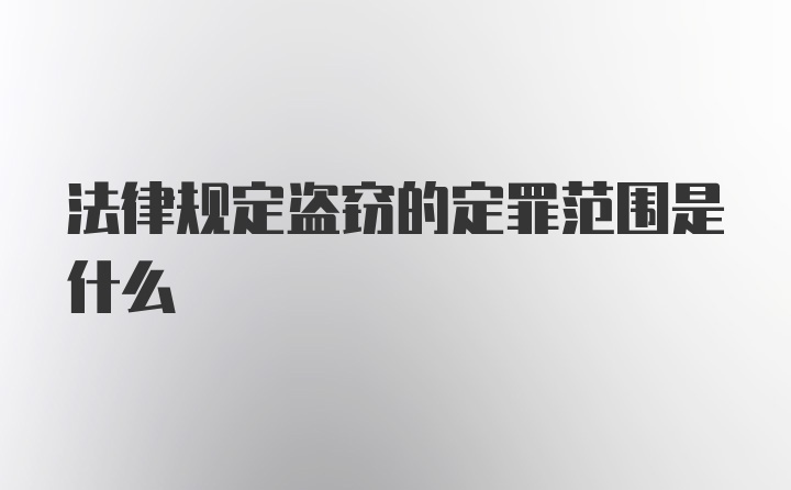 法律规定盗窃的定罪范围是什么