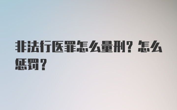 非法行医罪怎么量刑？怎么惩罚？