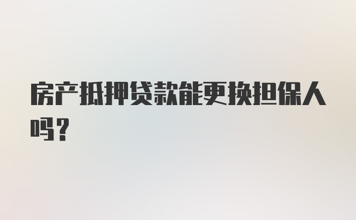 房产抵押贷款能更换担保人吗？