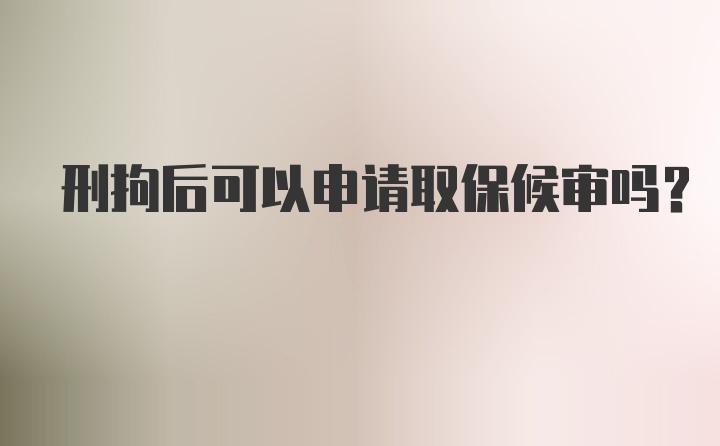 刑拘后可以申请取保候审吗？