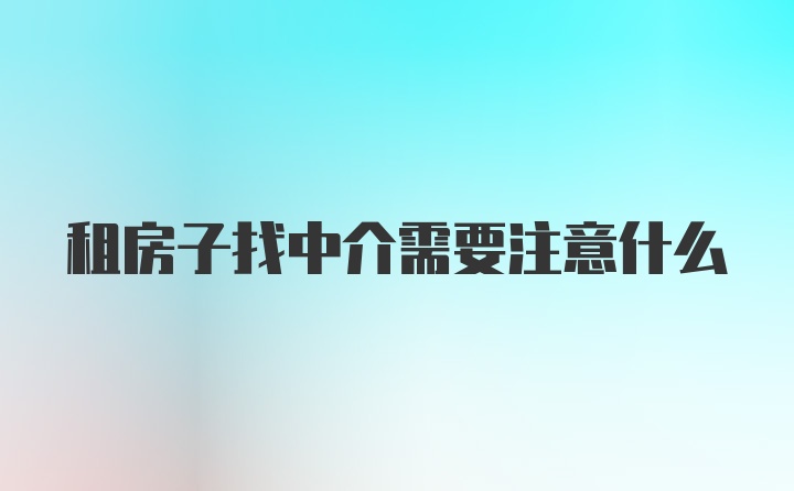 租房子找中介需要注意什么