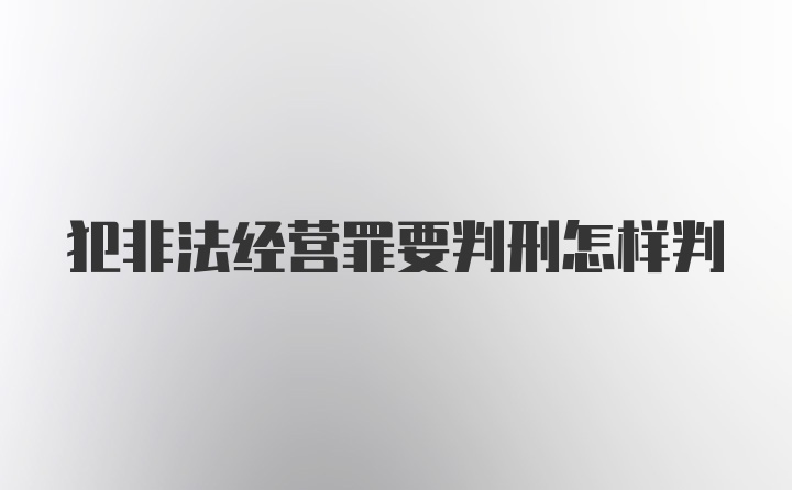 犯非法经营罪要判刑怎样判