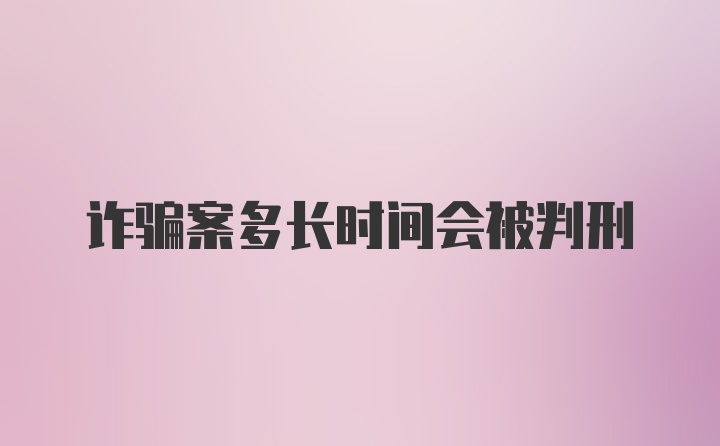 诈骗案多长时间会被判刑