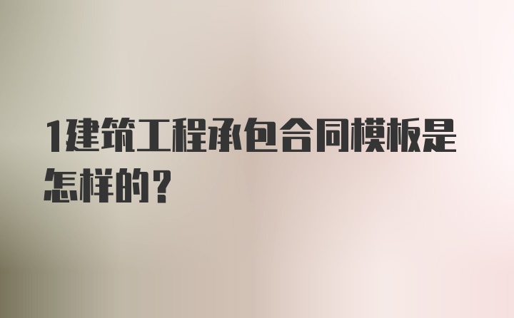 1建筑工程承包合同模板是怎样的？