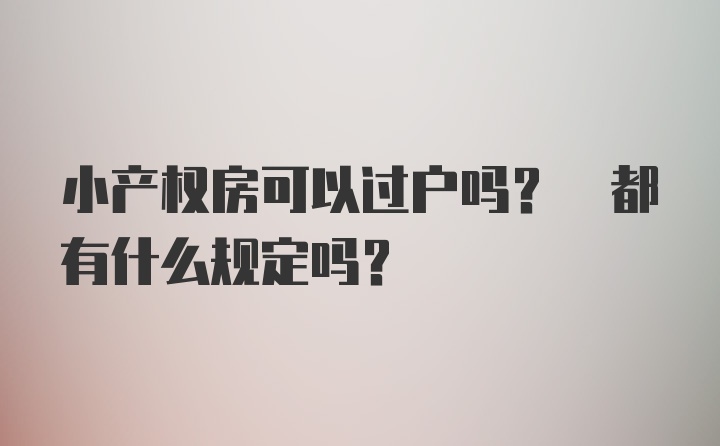 小产权房可以过户吗? 都有什么规定吗?