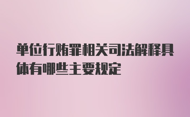 单位行贿罪相关司法解释具体有哪些主要规定