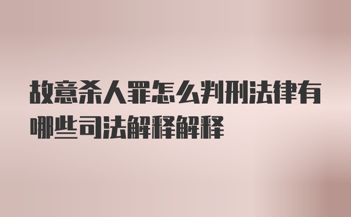 故意杀人罪怎么判刑法律有哪些司法解释解释