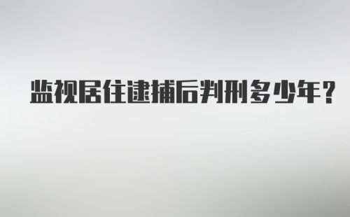 监视居住逮捕后判刑多少年？