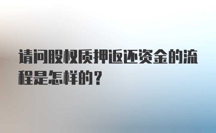 请问股权质押返还资金的流程是怎样的？